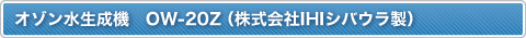 オゾン水生成機　OW-20Z（株式会社IHIシバウラ製）